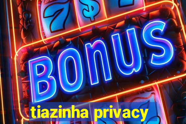 tiazinha privacy